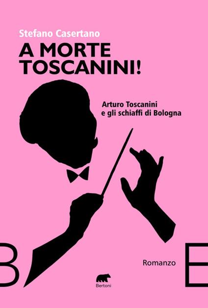 A morte Toscanini! Arturo Toscanini e gli schiaffi di Bologna - Stefano Casertano - copertina
