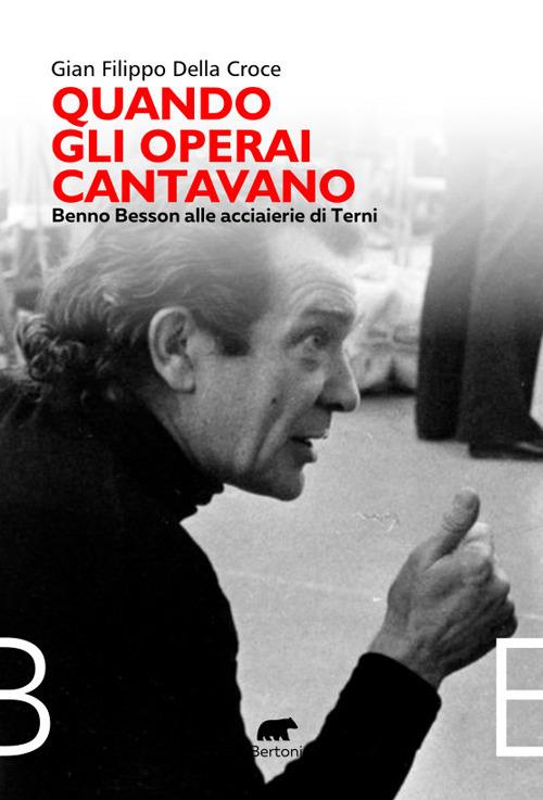 Quando gli operai cantavano. Benno Besson alle acciaierie di Terni - Gian Filippo Della Croce - copertina