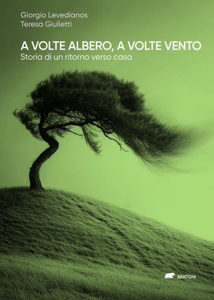 A volte albero, a volte vento. Storia di un ritorno verso casa - Giorgio Levedianos,Teresa Giulietti - copertina
