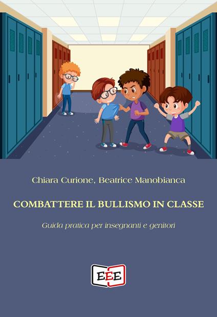 Combattere il bullismo in classe. Guida pratica per insegnanti e genitori - Chiara Curione,Beatrice Manobianca - ebook