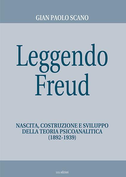 Leggendo Freud. Nascita, costruzione e sviluppo della teoria psicoanalitica (1892-1939) - Gian Paolo Scano - copertina