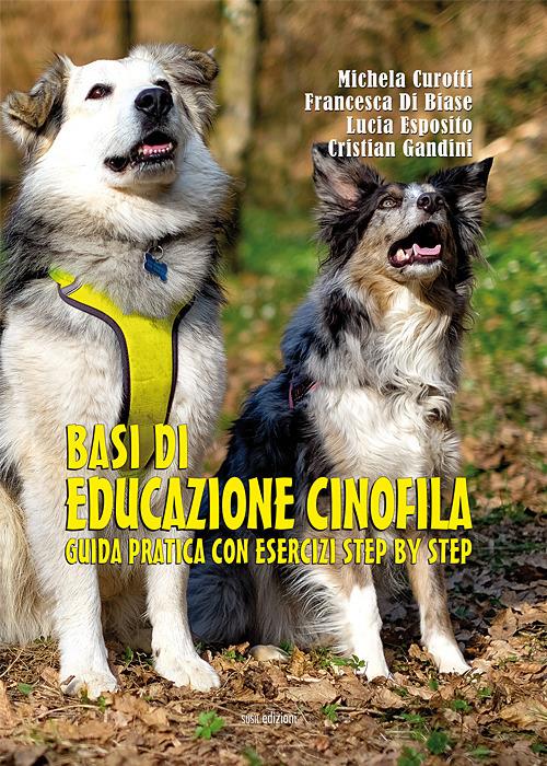 Basi di educazione cinofila. Guida pratica con esercizi step by step. Ediz. illustrata - Francesca Di Biase,Lucia Esposito,Cristian Gandini - copertina