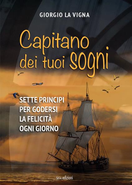 Capitano dei tuoi sogni. Sette principi per godersi la felicità ogni giorno - Giorgio La Vigna - copertina