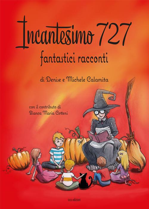 Incantesimo 727. Fantastici racconti. Ediz. illustrata - Denise Calamita,Michele Calamita,Bianca Maria Cotteni - copertina
