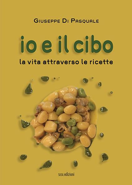 Io e il cibo. La vita attraverso le ricette - Giuseppe Di Pasquale - copertina