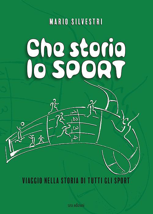 Che storia lo sport. Viaggio nella storia di tutti gli sport - Mario Silvestri - copertina