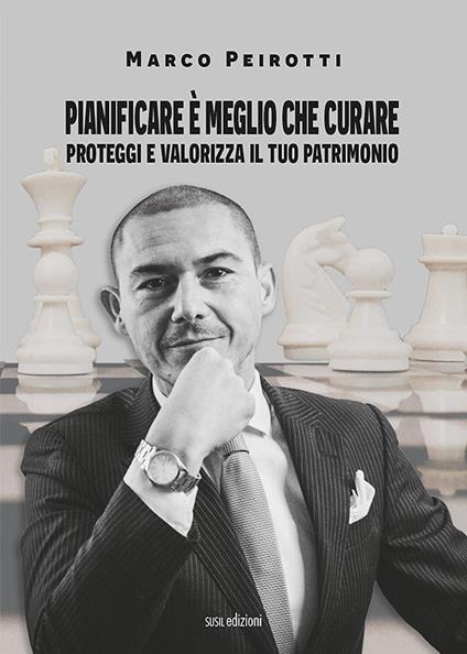 Pianificare è meglio che curare. Proteggi e valorizza il tuo patrimonio - Marco Peirotti - copertina