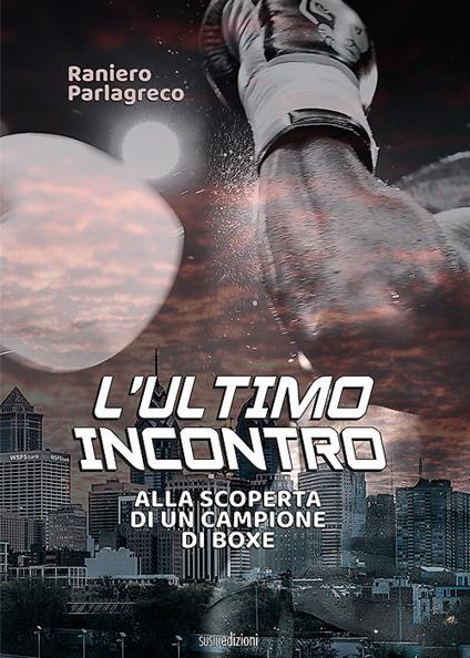 L' ultimo incontro. Alla scoperta di un campione di boxe - Raniero Parlagreco - copertina