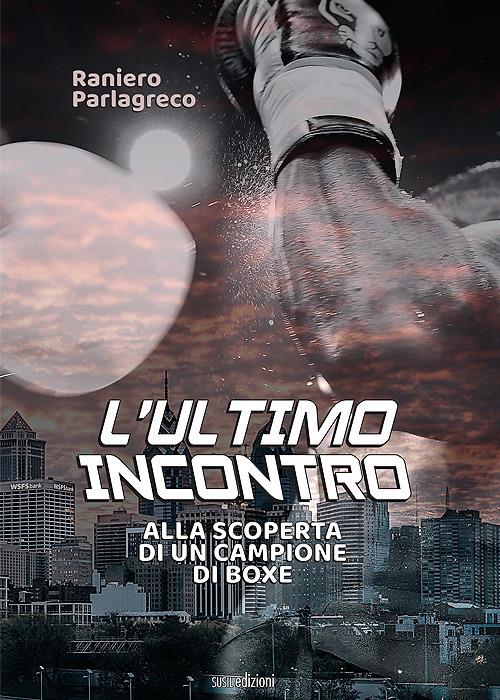 L' ultimo incontro. Alla scoperta di un campione di boxe - Raniero Parlagreco - copertina