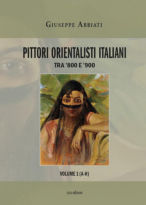 Pittori orientalisti italiani. Tra '800 e '900. Ediz. illustrata. Vol. 1: A-H. - Giuseppe Abbiati - copertina