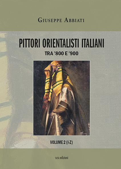 Pittori orientalisti italiani. Tra '800 e '900. Ediz. illustrata. Vol. 2: I-Z. - Giuseppe Abbiati - copertina