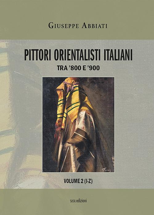 Pittori orientalisti italiani. Tra '800 e '900. Ediz. illustrata. Vol. 2: I-Z. - Giuseppe Abbiati - copertina