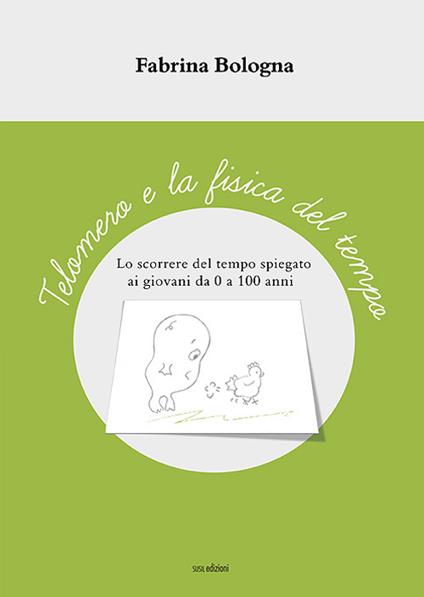 Telomero e la fisica del tempo. Lo scorrere del tempo spiegato ai giovani da 0 a 100 anni. Ediz. illustrata - Fabrina Bologna - copertina