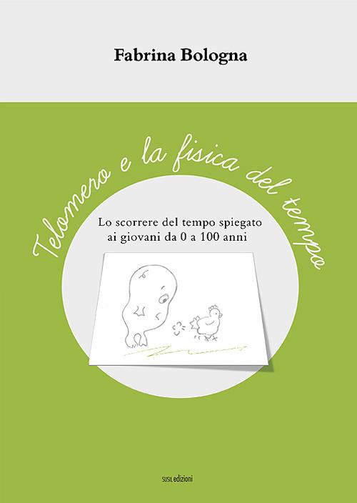 Telomero e la fisica del tempo. Lo scorrere del tempo spiegato ai giovani da 0 a 100 anni. Ediz. illustrata - Fabrina Bologna - copertina