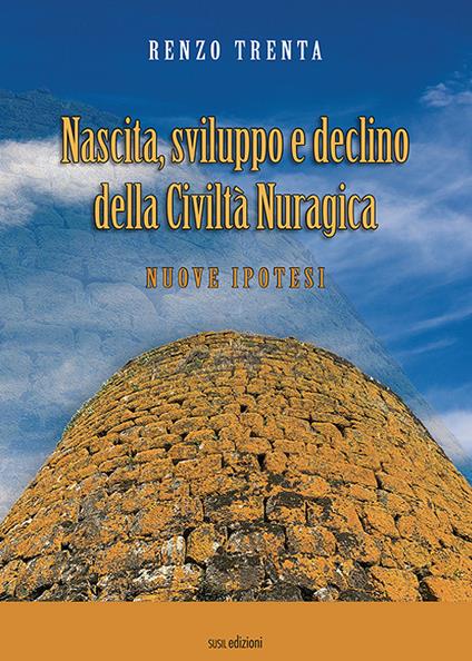 Nascita, sviluppo e declino della civiltà nuragica. Nuove ipotesi - Renzo Trenta - copertina