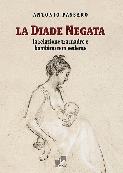 La diade negata. La relazione tra madre e bambino non vedente - Antonio Passaro - copertina