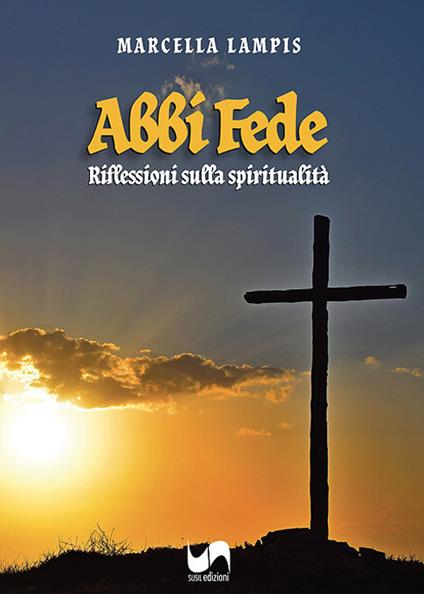 Abbi fede. Riflessioni sulla spiritualità - Marcella Lampis - copertina