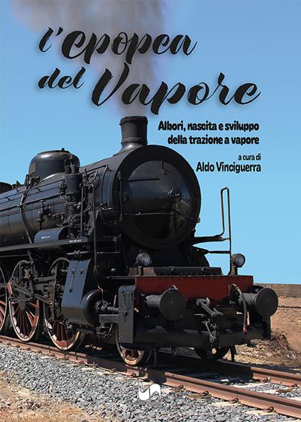 L'epopea del vapore. Albori, nascita e sviluppo della trazione a vapore. Ediz. illustrata - Aldo Vinciguerra - copertina