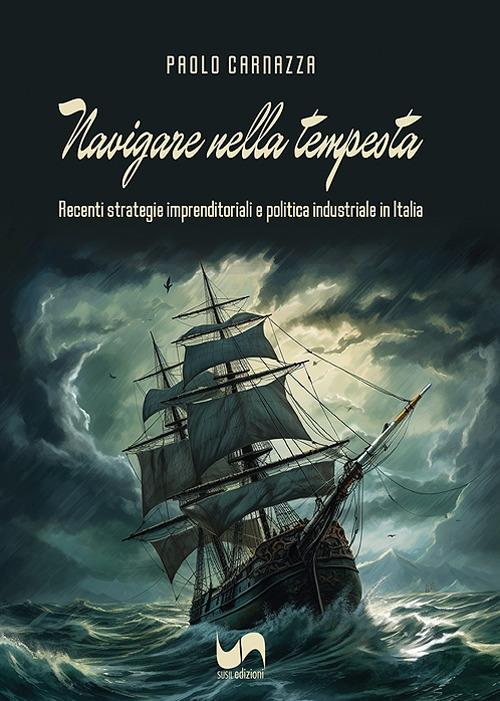 Navigare nella tempesta. Recenti strategie imprenditoriali e politica industriale in Italia - Paolo Carnazza - copertina