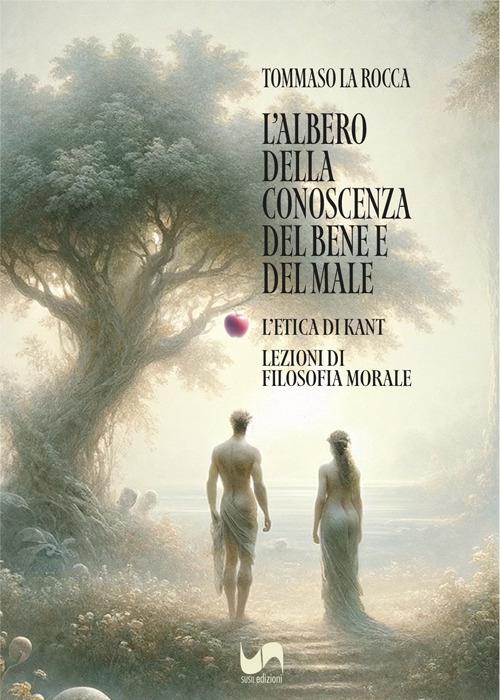 L'albero della conoscenza del bene e del male. L'etica di Kant. Lezioni di filosofia morale - Tommaso La Rocca - copertina