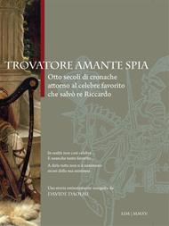 Trovatore amante spia. Otto secoli di cronache attorno al celebre favorito che salvò re Riccardo