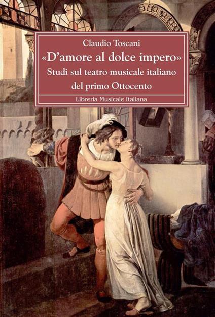«D'amore al dolce impero». Studi sul teatro musicale italiano del primo Ottocento - Claudio Toscani - ebook