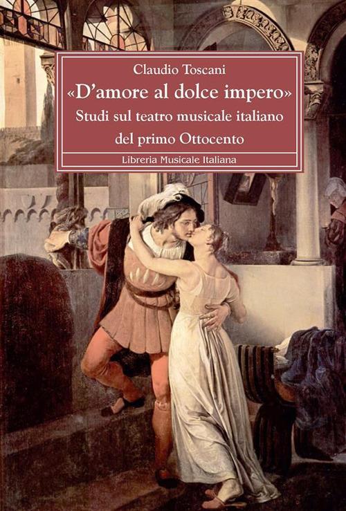 «D'amore al dolce impero». Studi sul teatro musicale italiano del primo Ottocento - Claudio Toscani - ebook