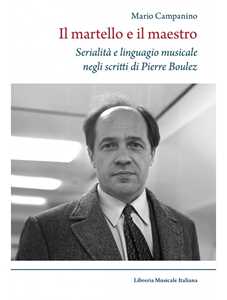 Libro Il martello e il maestro Serialità e linguaggio musicale negli scritti di Pierre Boulez Mario Campanino