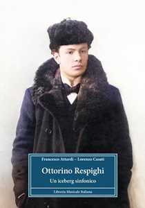Libro Ottorino Respighi. Un iceberg sinfonico Francesco Attardi Casati Lorenzo