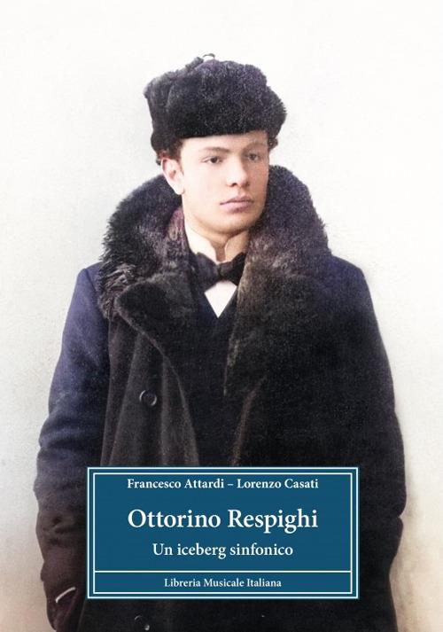 Ottorino Respighi. Un iceberg sinfonico - Francesco Attardi,Casati Lorenzo - copertina