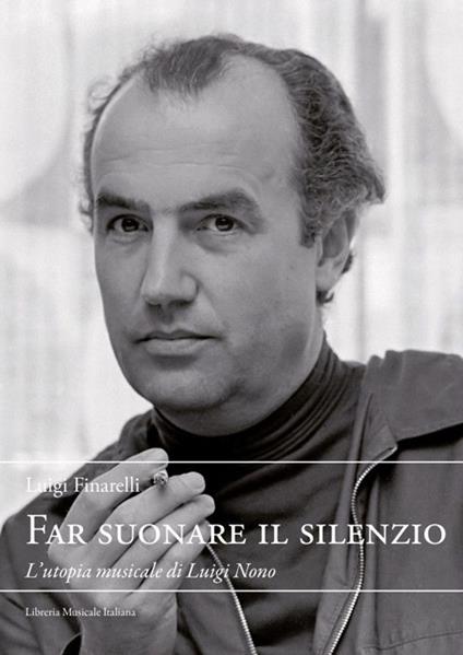 Far suonare il silenzio. L'utopia musicale di Luigi Nono - Luigi Finareli - copertina
