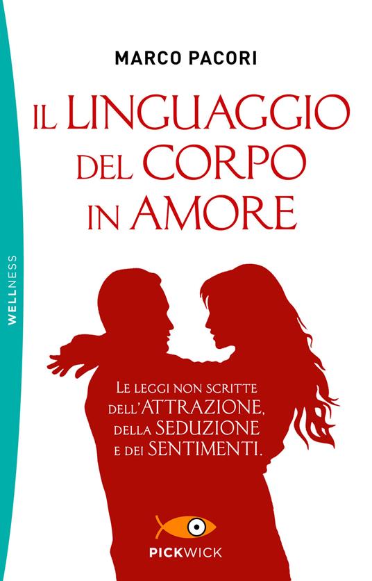 Il linguaggio del corpo in amore. Le leggi non scritte dell'attrazione, della seduzione e dei sentimenti - Marco Pacori - copertina