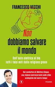 Libro Non dobbiamo salvare il mondo. Dall'auto elettrica al bio, tutti i falsi miti della religione green Francesco Vecchi