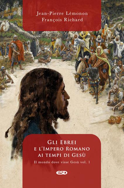 Il mondo dove visse Gesù. Vol. 1: Gli ebrei e l'impero romano ai tempi di Gesù. - Jean-Pierre Lemonon,François Richard - copertina