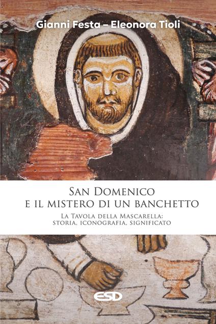 San Domenico e il mistero di un banchetto. La Tavola della Mascarella: storia, iconografia, significato - Gianni Festa,Eleonora Tioli - copertina