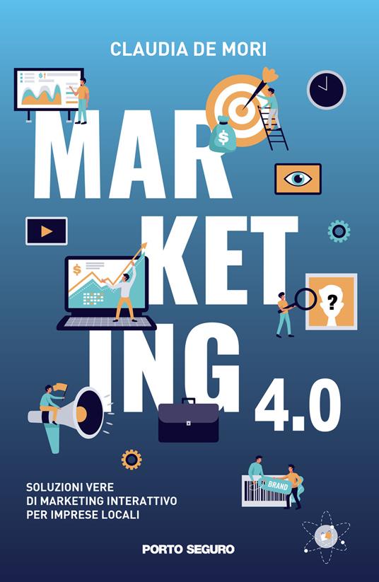 Marketing 4.0. Soluzioni vere di marketing interattivo per imprese locali - Claudia De Mori - copertina