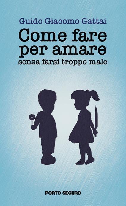 Come fare per amare senza farsi troppo male - Guido Giacomo Gattai - copertina