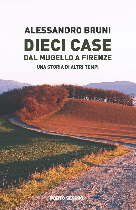 Dieci case dal Mugello a Firenze. Una storia di altri tempi - Alessandro Bruni - copertina