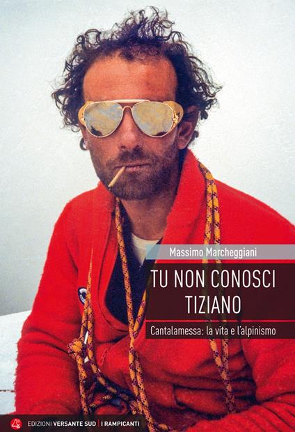 Tu non conosci Tiziano. Cantalamessa: la vita e l’alpinismo - Massimo Marcheggiani - copertina
