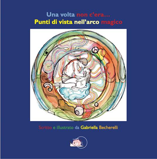 Una volta non c'era...Punti di vista nell'arco magico. Ediz. illustrata - Gabriella Becherelli - copertina