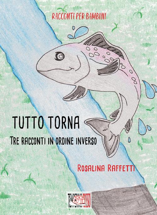 Tutto torna. Tre racconti in ordine inverso. Ediz. illustrata - Rosalina Raffetti - copertina