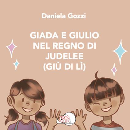 Giada e Giulio nel Regno di Judelee (Giù di lì). Ediz. illustrata - Daniela Gozzi - copertina
