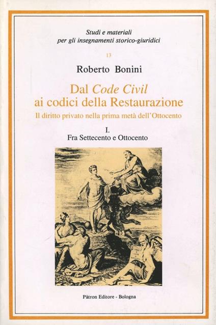 Dal code civil ai codici della Restaurazione. Il diritto privato nella prima metà dell'Ottocento. Vol. 1: Fra Settecento e Ottocento. - Roberto Bonini - copertina