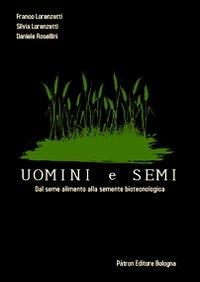 Uomini e semi. Dal seme alimento alla semente biotecnologica - F. Lorenzetti,S. Lorenzetti,D. Rosellini - copertina