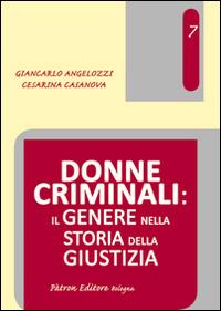 Donne criminali. Il genere nella storia della giustizia - Giancarlo Angelozzi,Cesarina Casanova - copertina