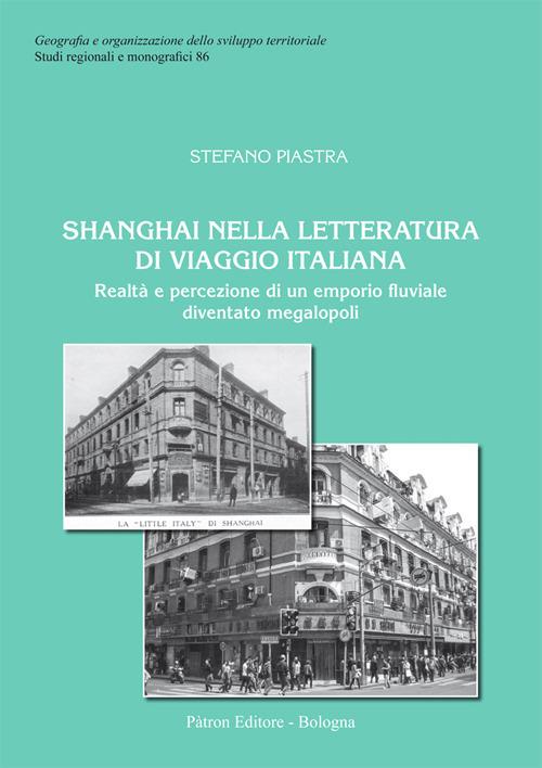 Shanghai nella letteratura di viaggio italiana. Realtà e percezione di un emporio fluviale diventato megalopoli - Stefano Piastra - copertina