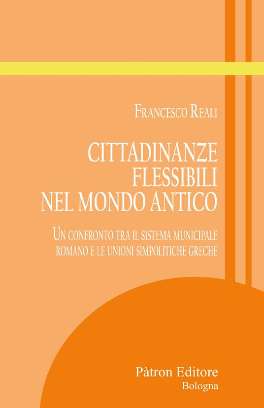 Cittadinanze flessibili nel mondo antico. Un confronto tra il sistema municipale romano e le unioni simpolitiche greche - Francesco Reali - copertina