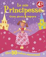 Le mie principesse. Crea, gioca & impara. Con adesivi. Ediz. illustrata