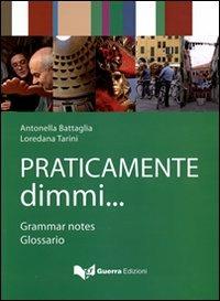 Praticamente dimmi... Grammar notes. Glossario - Antonella Battaglia,Loredana Tarini - copertina