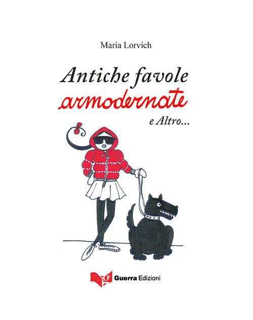 Antiche favole armodernate e altro... - Maria Lorvich - copertina